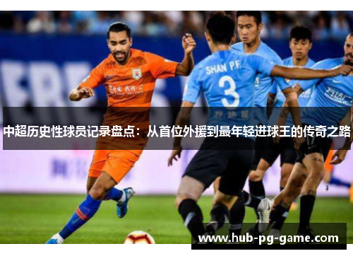 中超历史性球员记录盘点：从首位外援到最年轻进球王的传奇之路