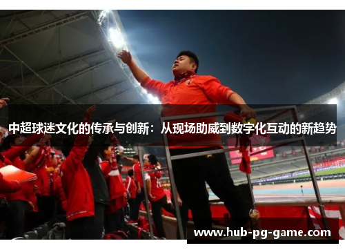 中超球迷文化的传承与创新：从现场助威到数字化互动的新趋势
