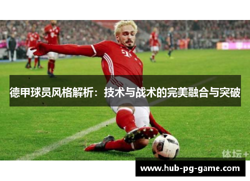 德甲球员风格解析：技术与战术的完美融合与突破