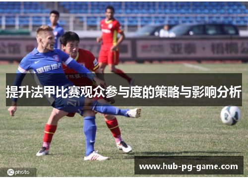 提升法甲比赛观众参与度的策略与影响分析