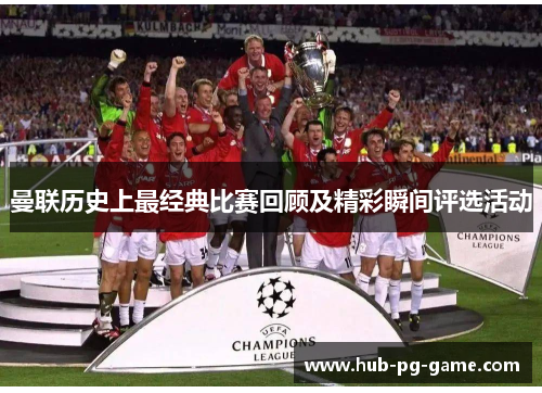 曼联历史上最经典比赛回顾及精彩瞬间评选活动