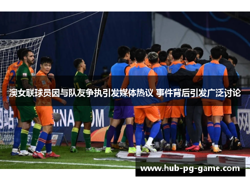 澳女联球员因与队友争执引发媒体热议 事件背后引发广泛讨论
