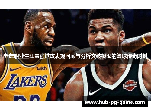 老詹职业生涯最强进攻表现回顾与分析突破极限的篮球传奇时刻