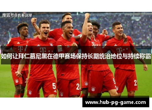 如何让拜仁慕尼黑在德甲赛场保持长期统治地位与持续称霸