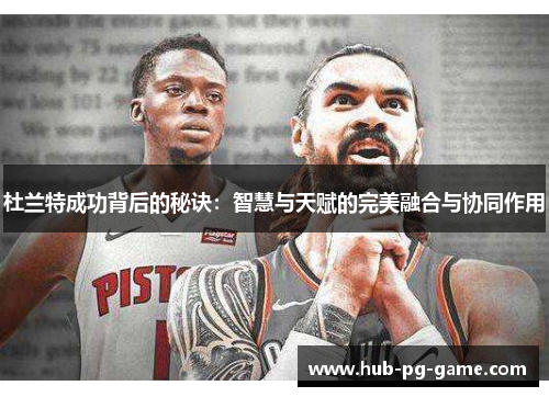 杜兰特成功背后的秘诀：智慧与天赋的完美融合与协同作用