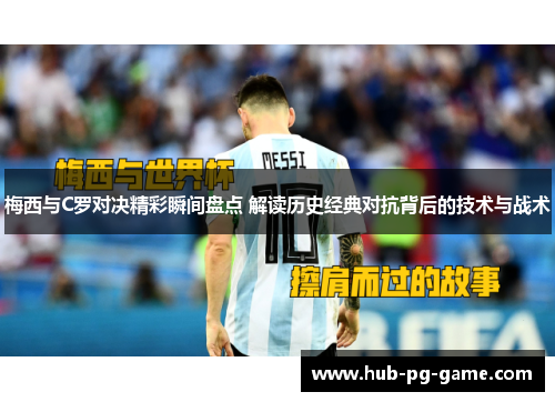 梅西与C罗对决精彩瞬间盘点 解读历史经典对抗背后的技术与战术