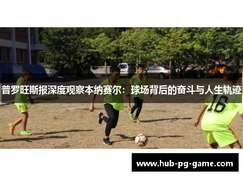 普罗旺斯报深度观察本纳赛尔：球场背后的奋斗与人生轨迹