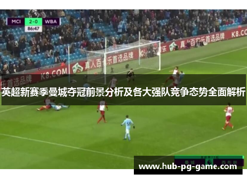 英超新赛季曼城夺冠前景分析及各大强队竞争态势全面解析