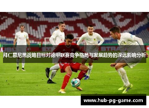 拜仁慕尼黑战略目标对德甲联赛竞争格局与发展趋势的深远影响分析