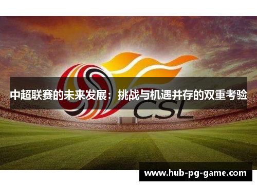中超联赛的未来发展：挑战与机遇并存的双重考验