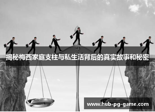 揭秘梅西家庭支柱与私生活背后的真实故事和秘密