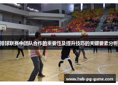 排球联赛中团队合作的重要性及提升技巧的关键要素分析