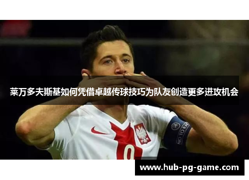 莱万多夫斯基如何凭借卓越传球技巧为队友创造更多进攻机会