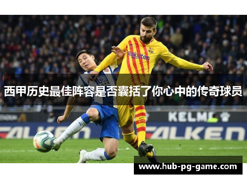 西甲历史最佳阵容是否囊括了你心中的传奇球员
