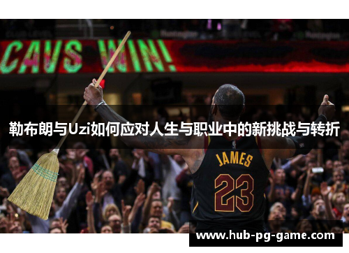 勒布朗与Uzi如何应对人生与职业中的新挑战与转折
