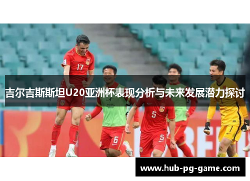 吉尔吉斯斯坦U20亚洲杯表现分析与未来发展潜力探讨