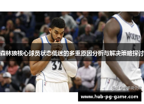 森林狼核心球员状态低迷的多重原因分析与解决策略探讨
