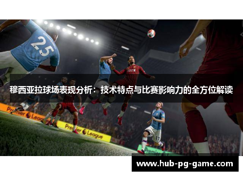 穆西亚拉球场表现分析：技术特点与比赛影响力的全方位解读