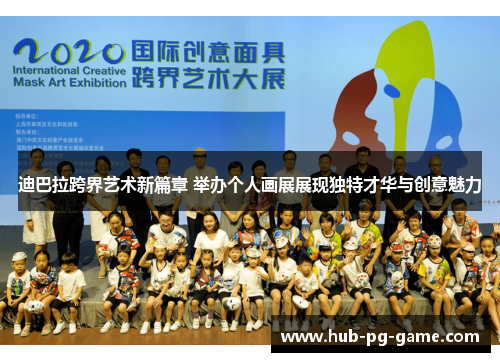 迪巴拉跨界艺术新篇章 举办个人画展展现独特才华与创意魅力
