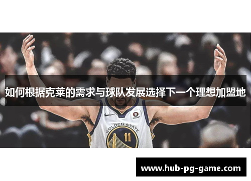 如何根据克莱的需求与球队发展选择下一个理想加盟地