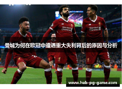 曼城为何在欧冠中遭遇重大失利背后的原因与分析