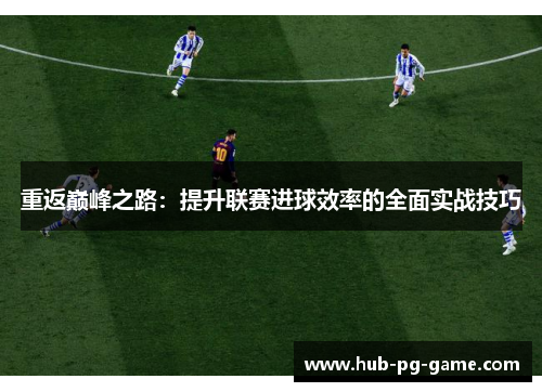 重返巅峰之路：提升联赛进球效率的全面实战技巧