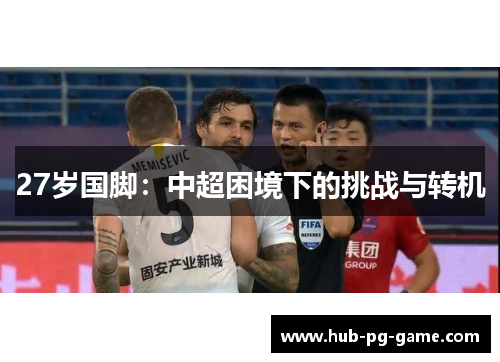 27岁国脚：中超困境下的挑战与转机