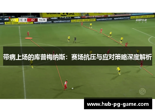 带病上场的库普梅纳斯：赛场抗压与应对策略深度解析