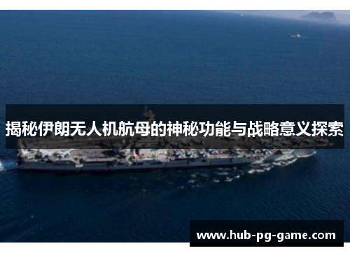 揭秘伊朗无人机航母的神秘功能与战略意义探索