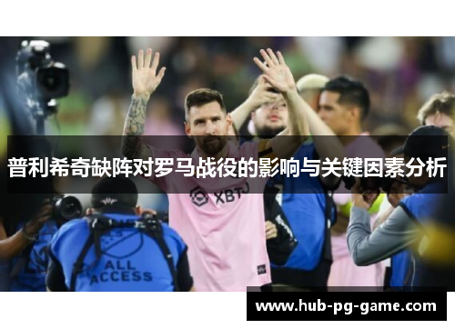 普利希奇缺阵对罗马战役的影响与关键因素分析