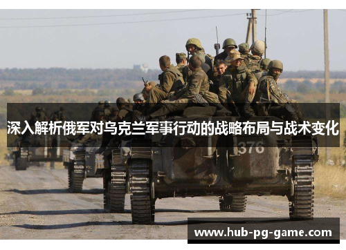 深入解析俄军对乌克兰军事行动的战略布局与战术变化