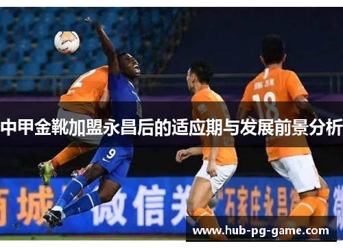 中甲金靴加盟永昌后的适应期与发展前景分析