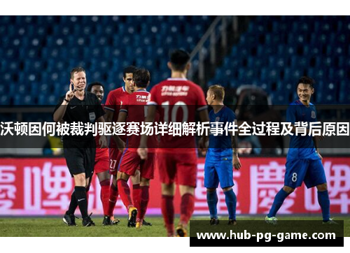 沃顿因何被裁判驱逐赛场详细解析事件全过程及背后原因