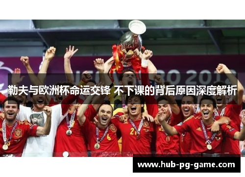 勒夫与欧洲杯命运交锋 不下课的背后原因深度解析