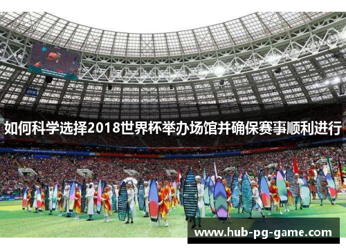 如何科学选择2018世界杯举办场馆并确保赛事顺利进行