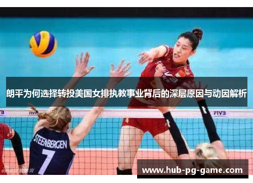 朗平为何选择转投美国女排执教事业背后的深层原因与动因解析