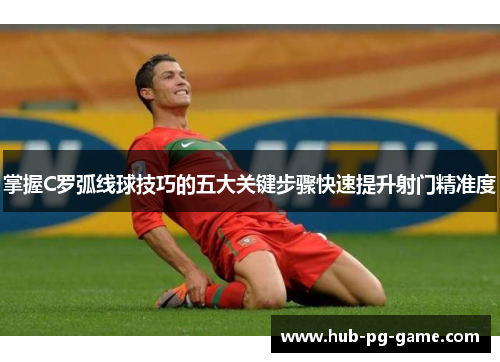 掌握C罗弧线球技巧的五大关键步骤快速提升射门精准度