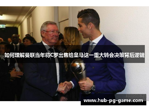 如何理解曼联当年将C罗出售给皇马这一重大转会决策背后逻辑