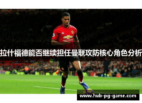 拉什福德能否继续担任曼联攻防核心角色分析