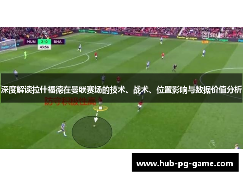 深度解读拉什福德在曼联赛场的技术、战术、位置影响与数据价值分析