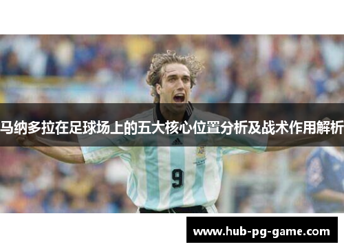马纳多拉在足球场上的五大核心位置分析及战术作用解析