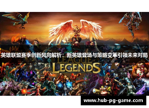 英雄联盟赛季创新风向解析：新英雄登场与策略变革引领未来对局