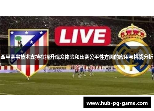 西甲赛事技术支持在提升观众体验和比赛公平性方面的应用与挑战分析 西甲赛事技术支持在提升观众体验和比赛公平性方面的应用与挑战分析