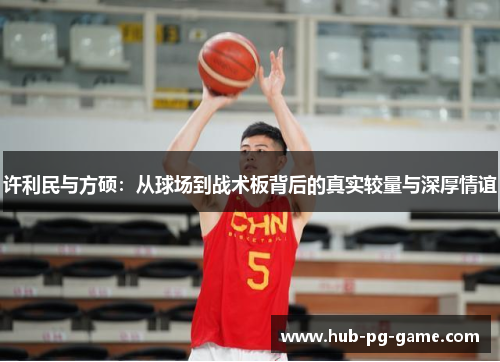 许利民与方硕：从球场到战术板背后的真实较量与深厚情谊