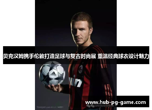 贝克汉姆携手伦敦打造足球与复古时尚展 重温经典球衣设计魅力