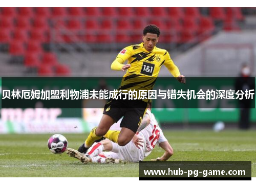 贝林厄姆加盟利物浦未能成行的原因与错失机会的深度分析