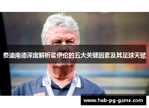 费迪南德深度解析霍伊伦的五大关键因素及其足球天赋