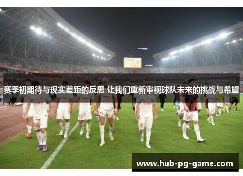 赛季初期待与现实差距的反思 让我们重新审视球队未来的挑战与希望 赛季初期待与现实差距的反思 让我们重新审视球队未来的挑战与希望