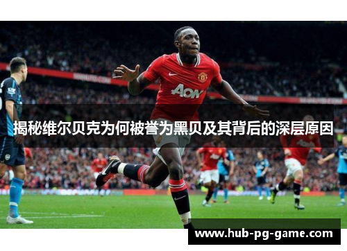 揭秘维尔贝克为何被誉为黑贝及其背后的深层原因 揭秘维尔贝克为何被誉为黑贝及其背后的深层原因