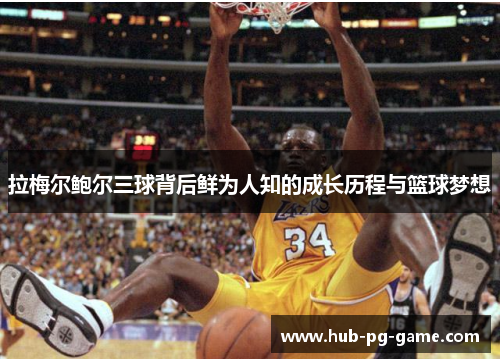 拉梅尔鲍尔三球背后鲜为人知的成长历程与篮球梦想 拉梅尔鲍尔三球背后鲜为人知的成长历程与篮球梦想